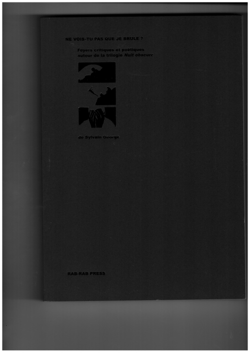 GEORGE, Sylvain - Ne vois-tu pas que je brûle ? Foyers critiques et poétiques autour de la trilogie Nuit Obscure de Sylvain George (Rab-Rab Press)