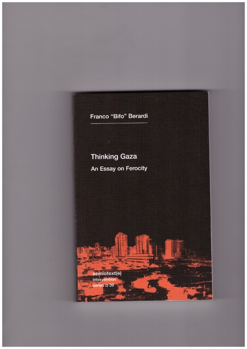 BERARDI, Franco Bifo - Thinking Gaza. An Essay on Ferocity (Semiotext(e))