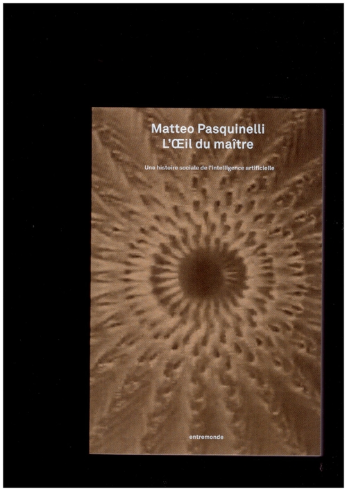 PASQUINELLI, Matteo - L’Œil du maître. Une histoire sociale de l’intelligence artificielle (Éditions Entremonde)