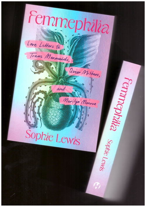 LEWIS, Sophie - Femmephilia: Love Letters to Trans Mermaids, Queer Mothers, and Marilyn Monroe (Haymarket Books)