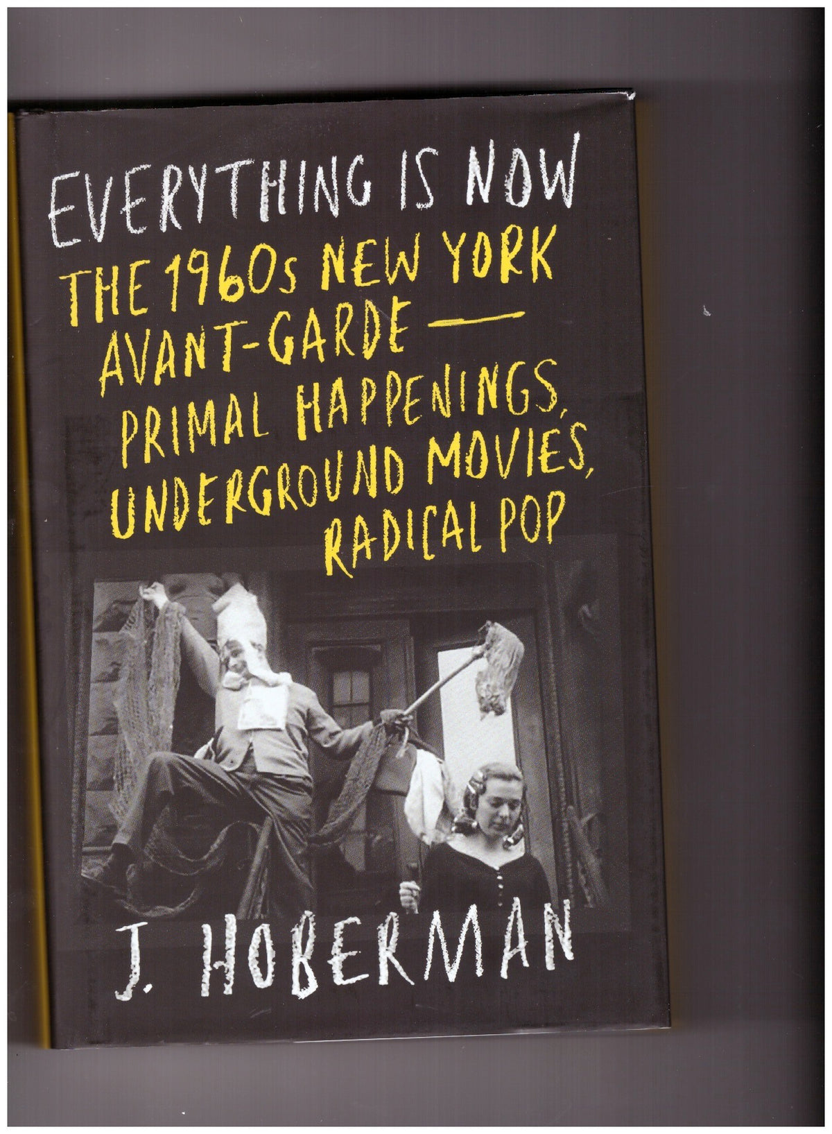 Everything Is Now. The 1960s New York Avant-Garde–Primal Happenings, Underground Movies, Radical Pop