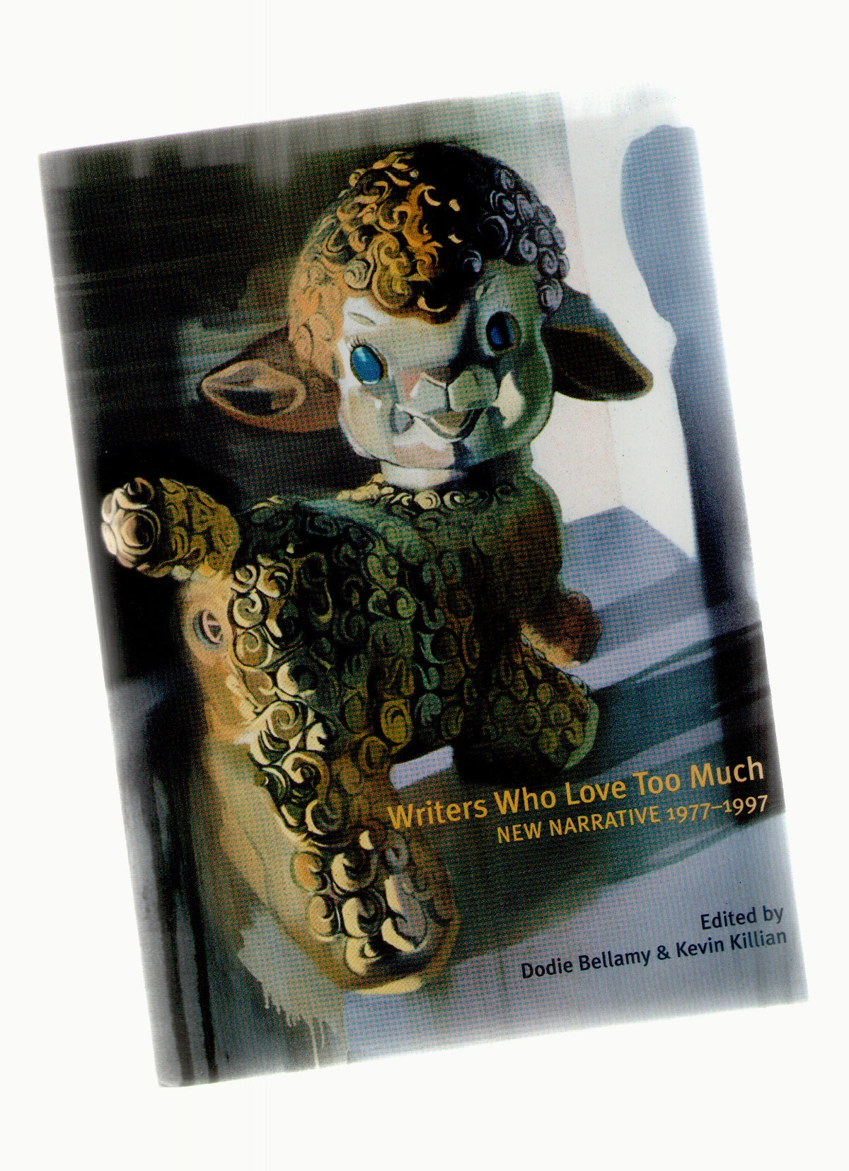 Writers Who Love Too Much: New Narrative Writing 1977-1997