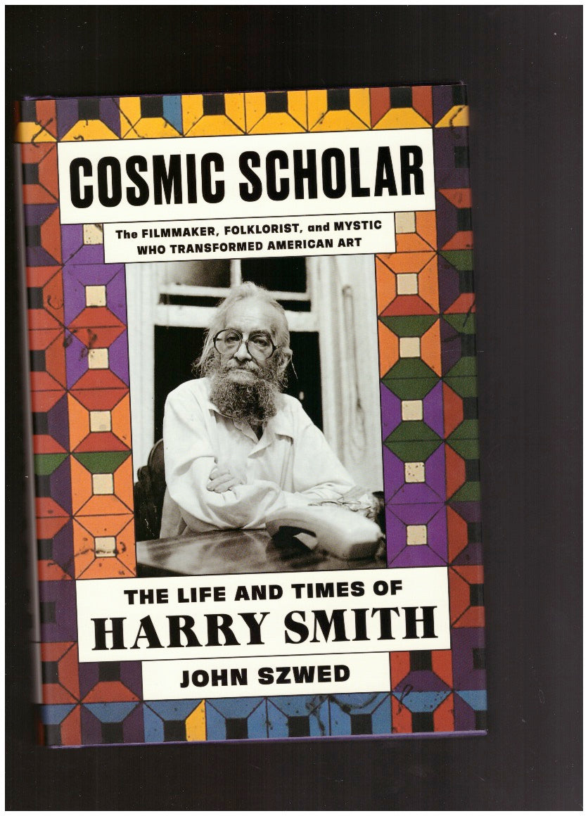 Cosmic Scholar. The Filmmaker, Foklorist, and Mystic who Transformed American Art: The Life and Times of Harry Smith
