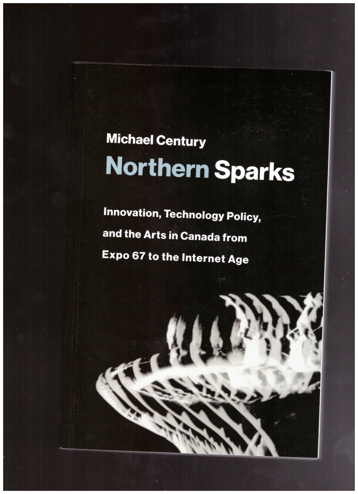 Northern Sparks. Innovation, Technology Policy, and the Arts in Canada from Expo 67 to the Internet Age