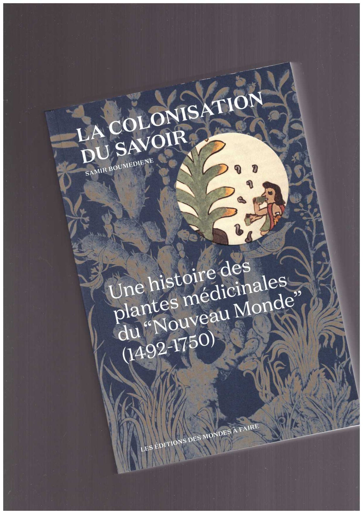 La colonisation du savoir. Une histoire des plantes médicinales du Nouveau Monde (1492-1750)