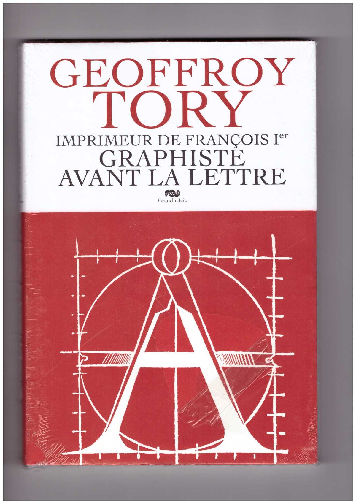 Geoffroy Tory. Imprimeur de François Ier, graphiste avant la lettre