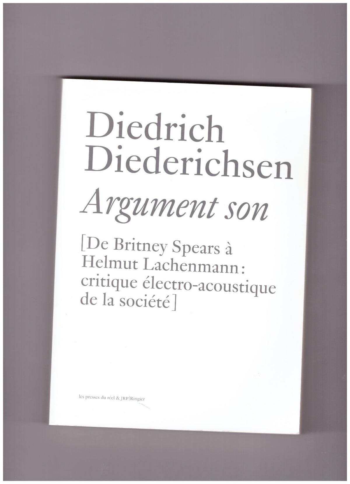 Argument son – De Britney Spears à Helmut Lachenmann : critique électro-acoustique de la société et autres essais sur la musique