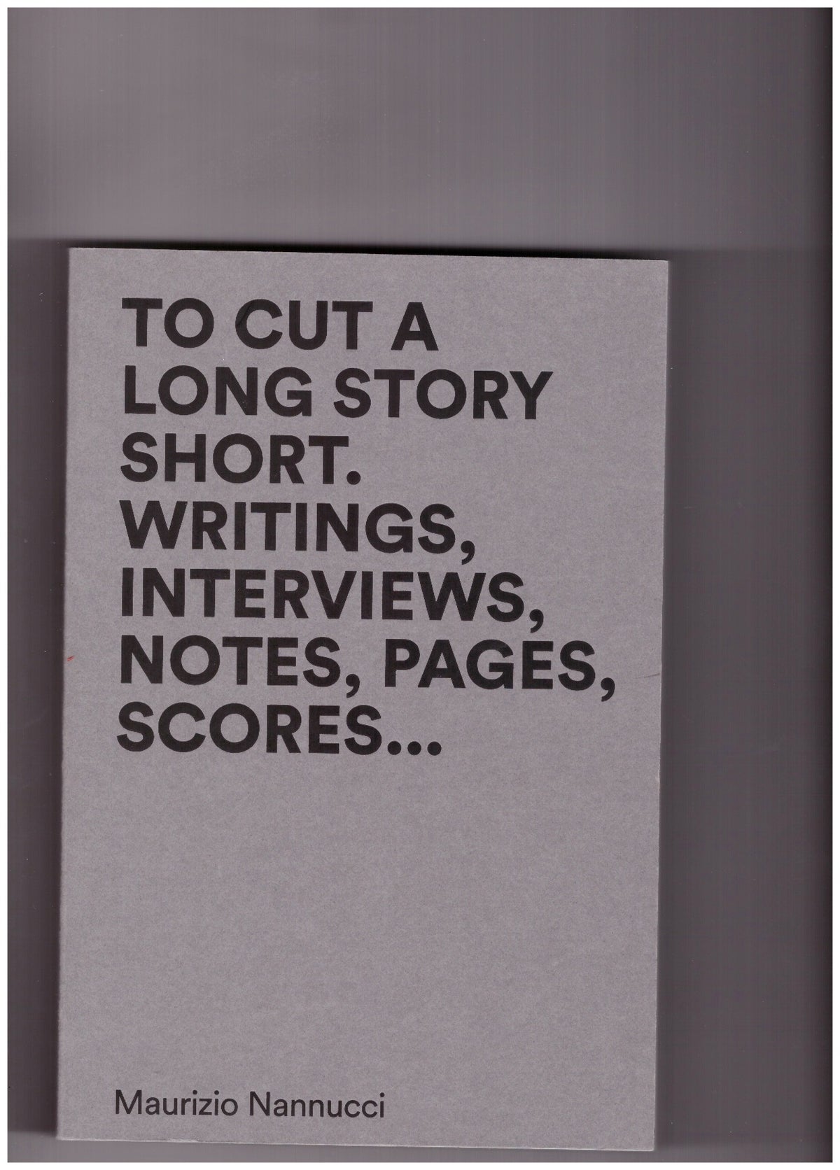 To cut a long story short. Writings, interviews, notes, pages, scores…