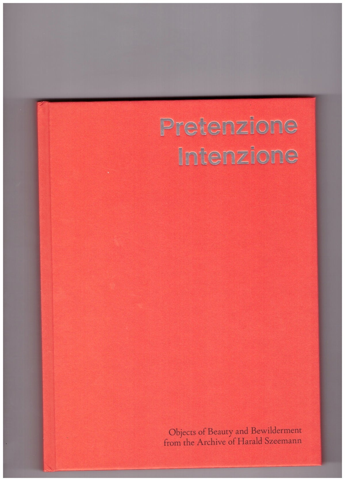 Pretenzione Intenzione. Objects of Beauty and Bewilderment from the Archive of Harald Szeemann Curatorial
