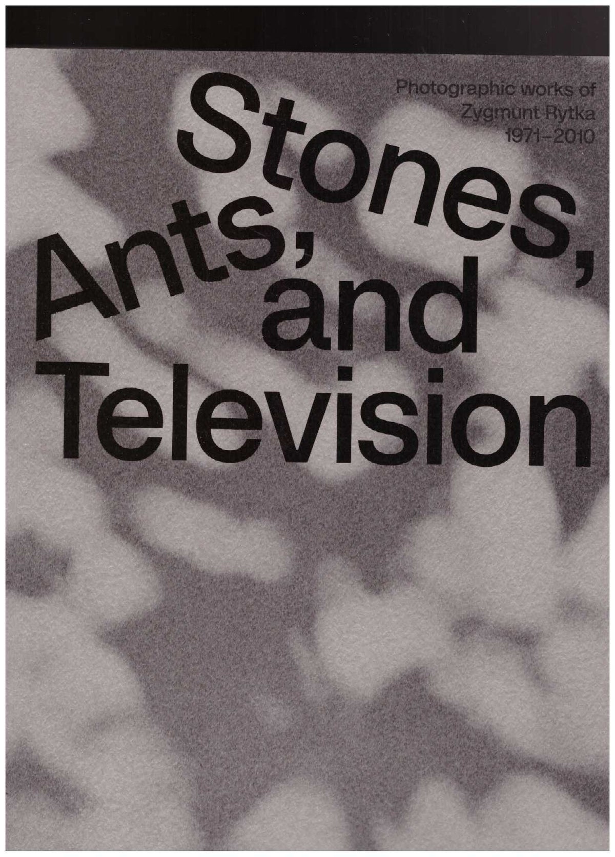 Zygmunt Rytka: Stones, Ants, and Television. Photographic Works 1971–2010