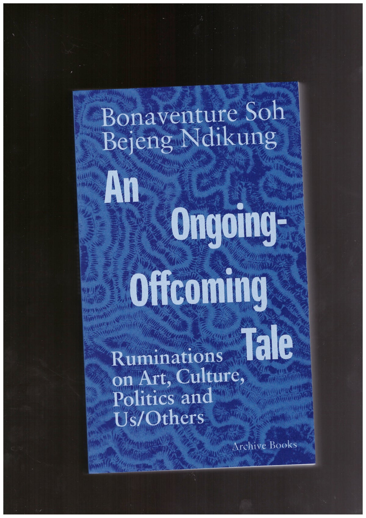 An Ongoing-Offcoming Tale. Ruminations on Art, Culture, Politics and Us/Others