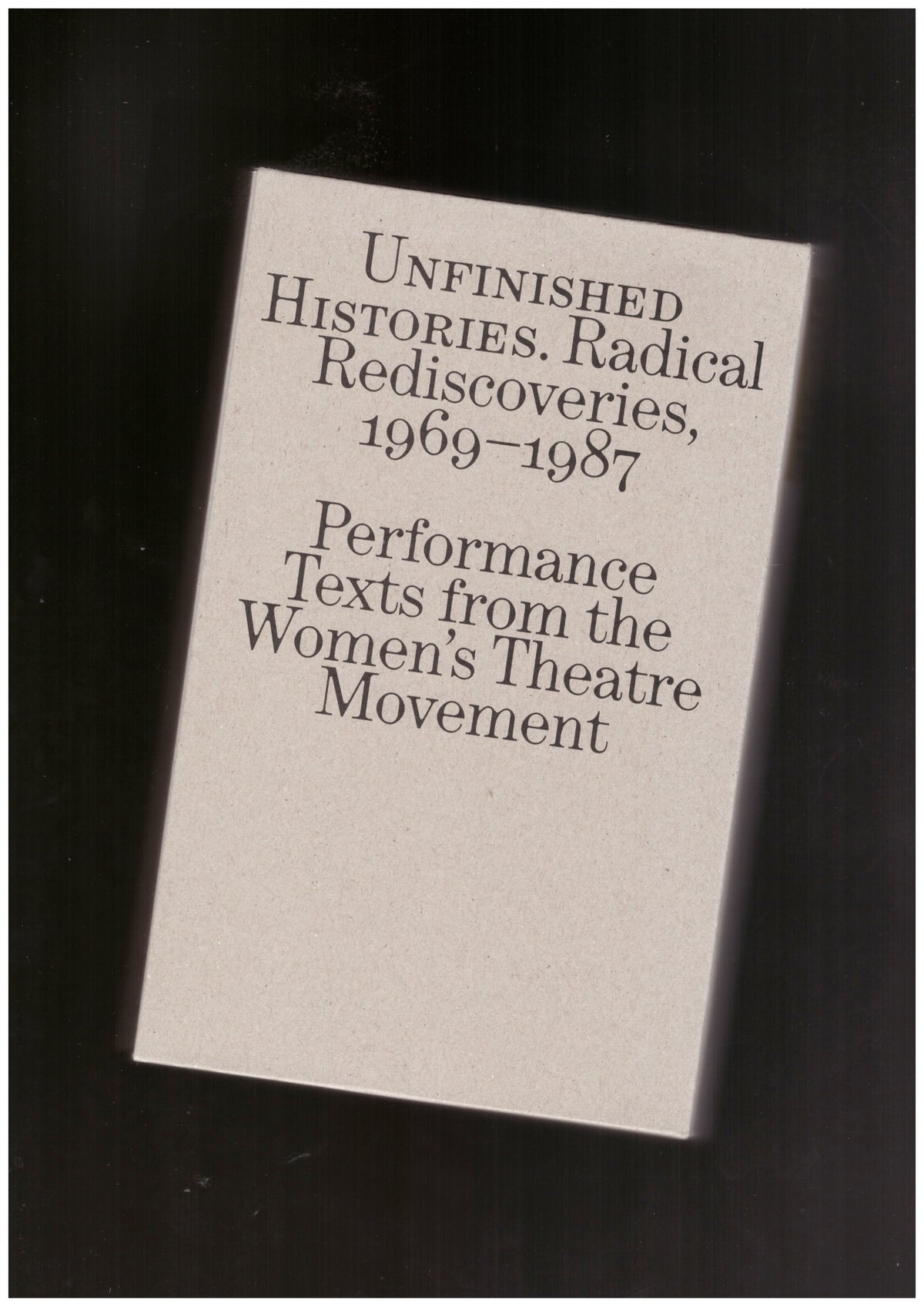 Unfinished Histories – Radical Rediscoveries: Performance Texts from the Women’s Theatre Movement 1969-1987