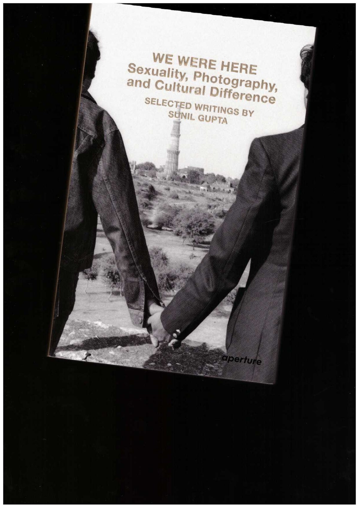 We Were Here: Sexuality, Photography, and Cultural Difference. Selected writings by Sunil Gupta