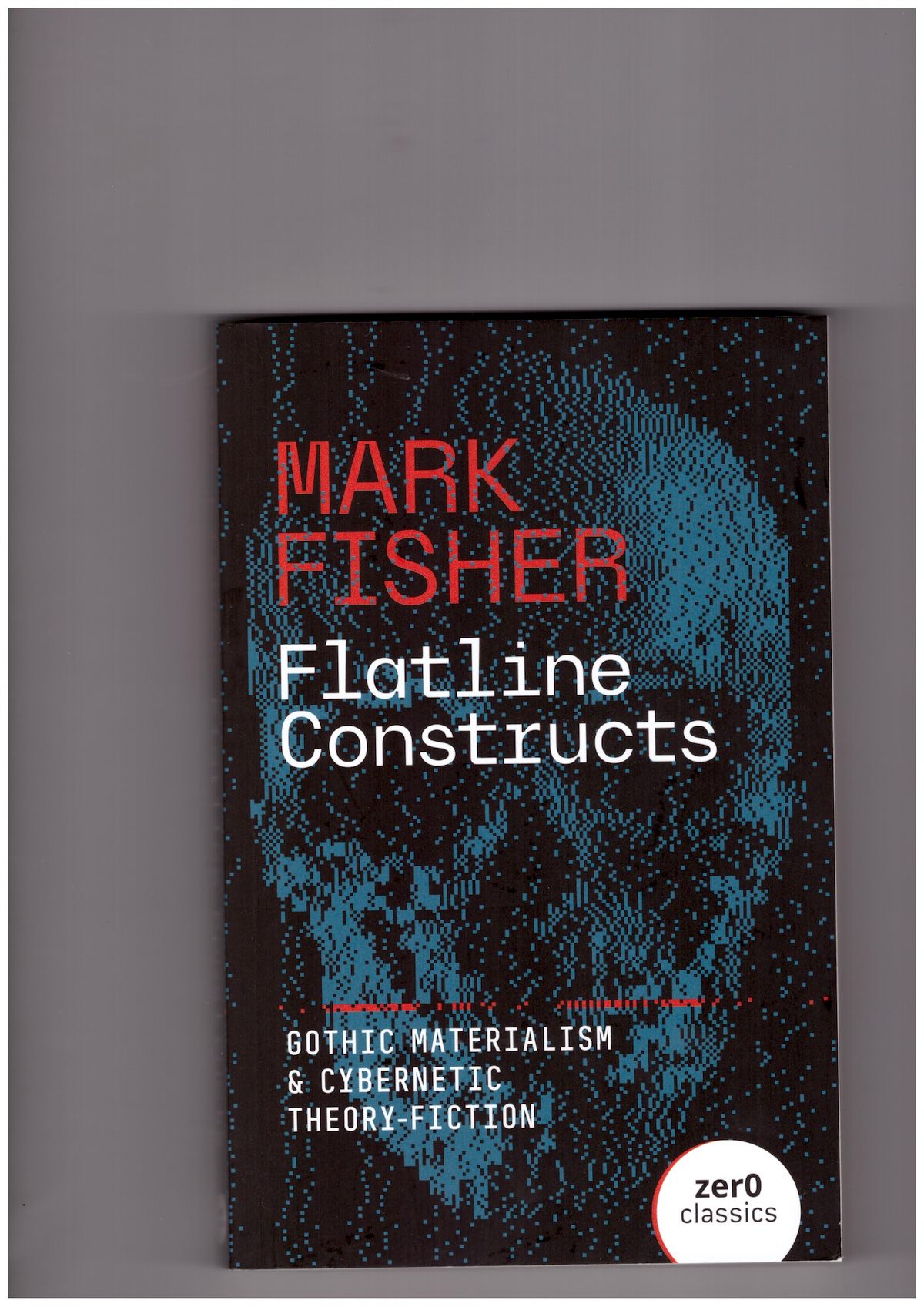 Flatline Constructs: Gothic Materialism and Cybernetic Theory-Fiction [UK Edition]